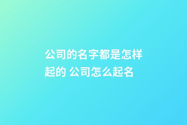 公司的名字都是怎样起的 公司怎么起名-第1张-公司起名-玄机派